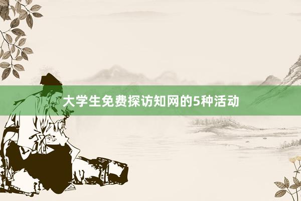 大学生免费探访知网的5种活动