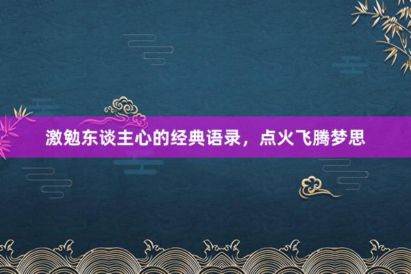 激勉东谈主心的经典语录，点火飞腾梦思