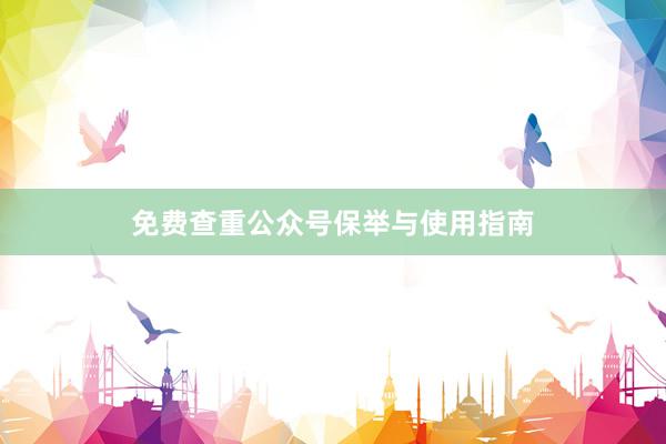免费查重公众号保举与使用指南