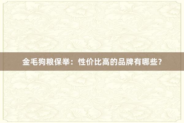 金毛狗粮保举：性价比高的品牌有哪些？